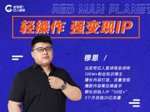 出发吧红人星球-轻操作、强变现IP内容运营课价值5980
