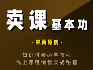 林雨-卖课基本功-知识付费，线上课程销售实战秘籍