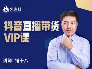 锤十八抖音直播带货-火焱社抖音短视频培训2022