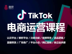 TikTok电商运营课程-喜课学院tiktok短视频跨境培训打包下载2022