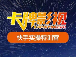 卡牌影视-快手正式课（特训营）-卡牌影视文化价值980元