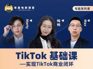 Tik Tok基础课 —实现TikTok商业闭环-老高电商课堂2022