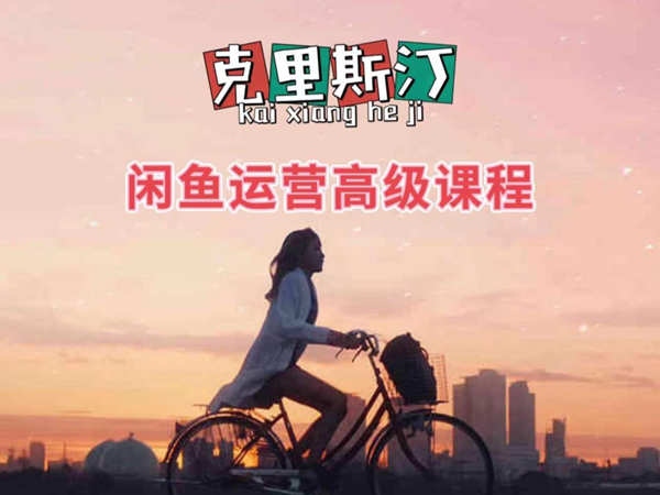 克里斯汀闲鱼运营高级课程-闲鱼无货源电商培训2022