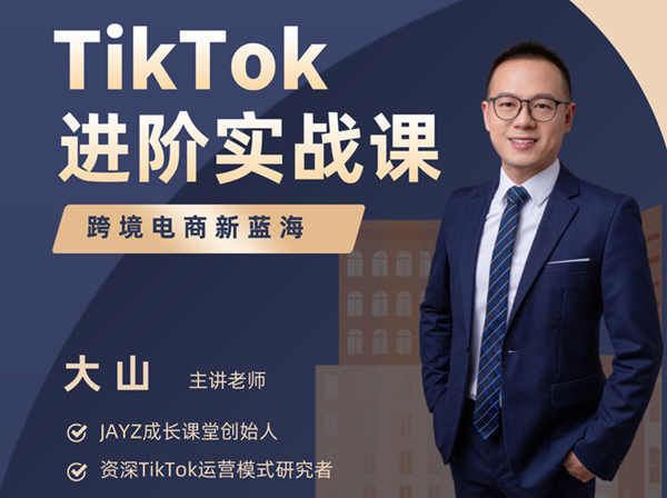 TikTok 进阶实战课-大山老师-跨境电商运营培训2022
