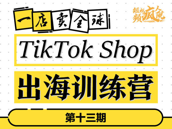 TikTok Shop出海训练营（第十三期）-短视频疯人院李社长打包更新2022