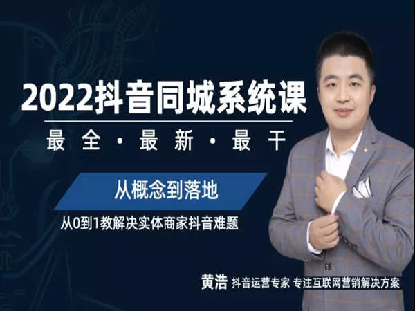 黄浩-2022抖音同城本地生活系统课-从0到1解决实体商家抖音难题