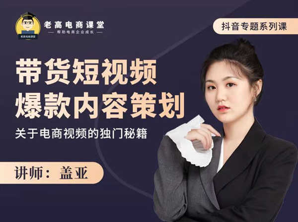 老高电商课堂-盖亚：带货短视频爆款内容策划-抖音电商培训2022.8.17