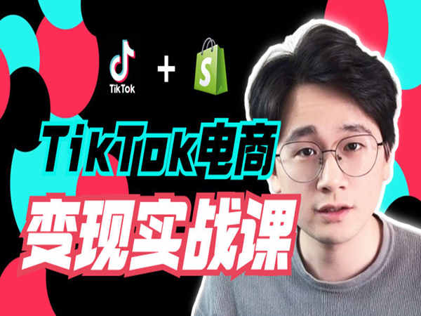 TikTok电商学长Ethan-TIkTok电商变现实战课-tiktok跨境电商培训2022