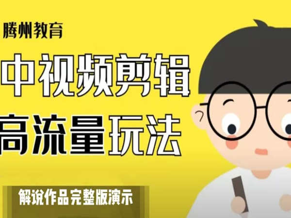滕州教育-2023最新剪辑“保姆级”实操技巧，抖音中视频高流量起号！