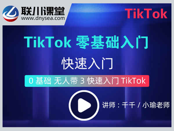 联川出海课堂-Tiktok零基础入门视频实操教程-