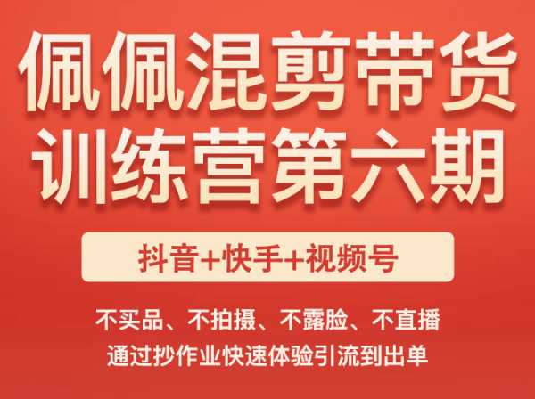 佩佩混剪带货训练营（第六期）-佩佩短视频电商培训