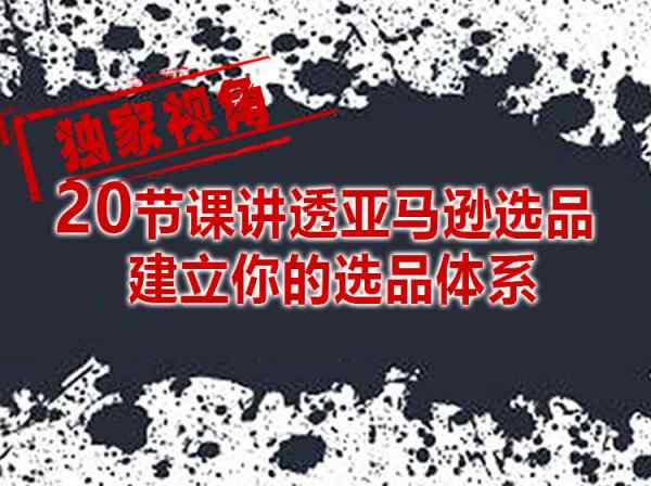 优乐出海-20讲教你建立自己亚马逊选品体系独家视角去伪存真-跨境电商
