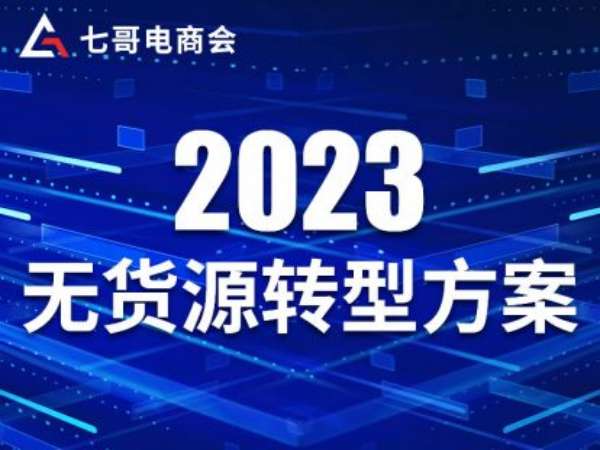 七哥电商会-2023年无货源转型方案-京东电商培训
