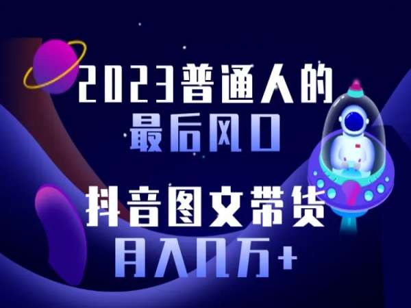 2023普通人的最后风口，抖音图文带货月入几万+