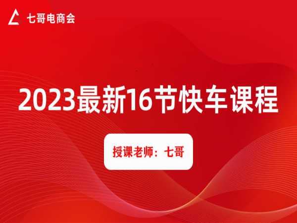 七哥-2023最新16节快车课程-京东开店培训教程2023打包下载