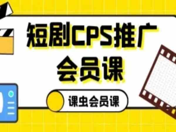 课虫笔记会员课15：短剧CPS推广实操课程