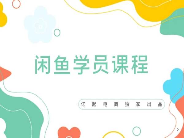 亿起电商-闲鱼课程-闲鱼电商培训教程打包下载