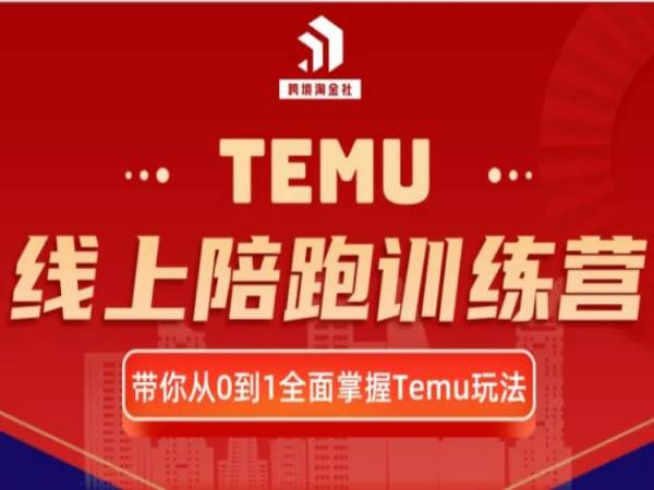 跨境淘金-Temu线上陪跑训练营-跨境拼多多打包下载